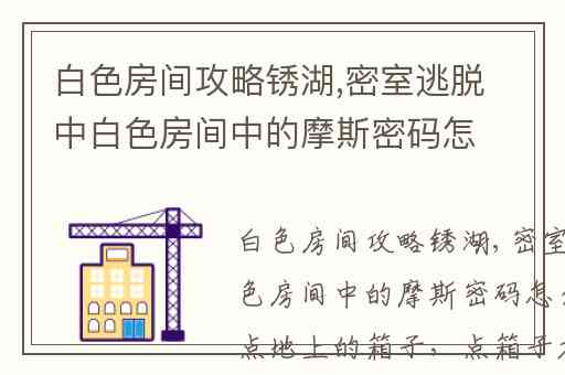 白色房间攻略锈湖,密室逃脱中白色房间中的摩斯密码怎么解
