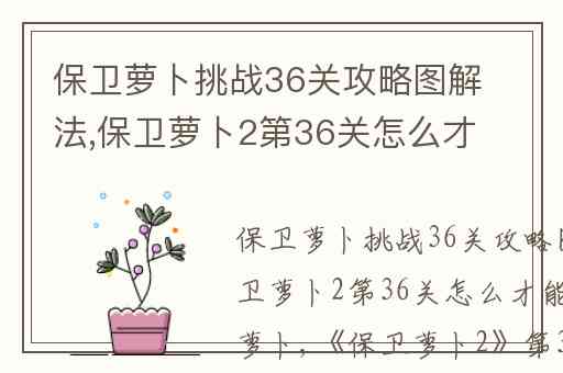 保卫萝卜挑战36关攻略图解法,保卫萝卜2第36关怎么才能获得水晶萝卜